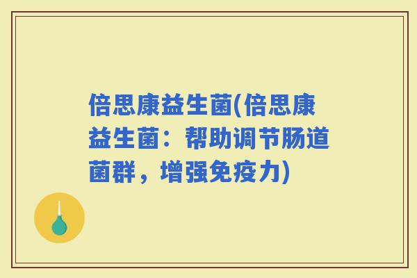 倍思康益生菌(倍思康益生菌：帮助调节肠道菌群，增强力)