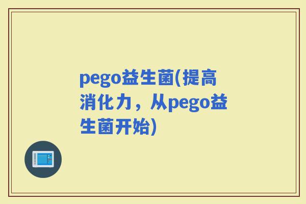 pego益生菌(提高消化力，从pego益生菌开始)