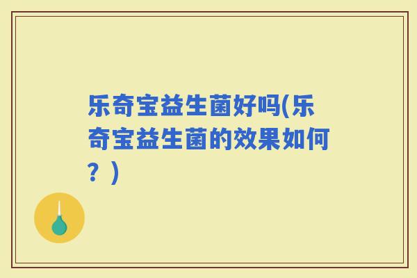 乐奇宝益生菌好吗(乐奇宝益生菌的效果如何？)