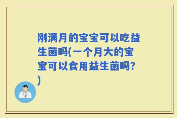 刚满月的宝宝可以吃益生菌吗(一个月大的宝宝可以食用益生菌吗？)
