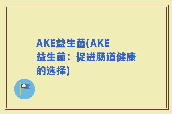 AKE益生菌(AKE益生菌：促进肠道健康的选择)
