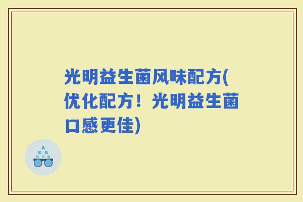 光明益生菌风味配方(优化配方！光明益生菌口感更佳)