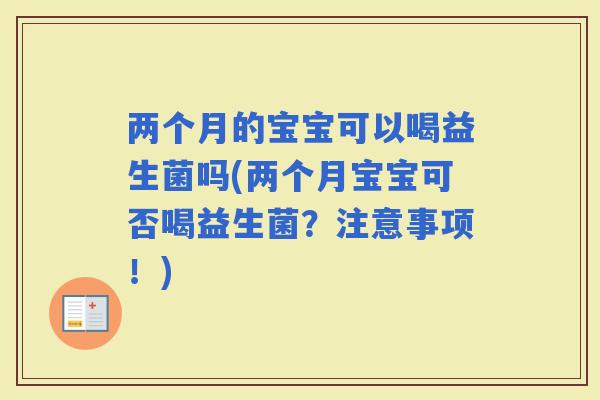 两个月的宝宝可以喝益生菌吗(两个月宝宝可否喝益生菌？注意事项！)