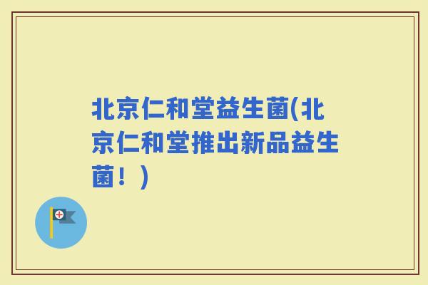 北京仁和堂益生菌(北京仁和堂推出新品益生菌！)