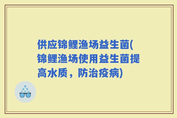 供应锦鲤渔场益生菌(锦鲤渔场使用益生菌提高水质，防疫)