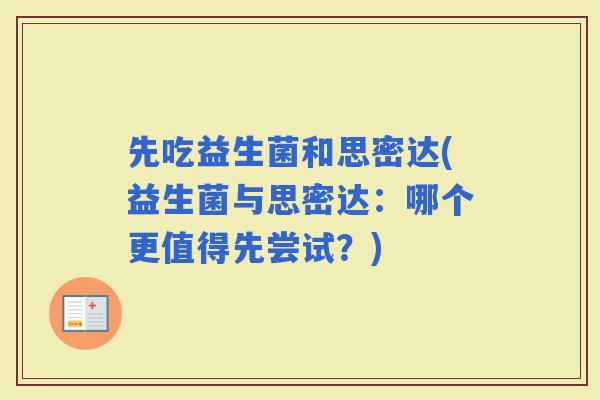 先吃益生菌和思密达(益生菌与思密达：哪个更值得先尝试？)