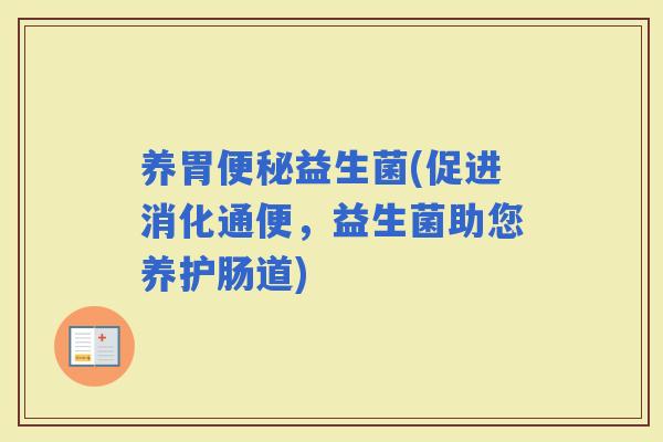 养胃益生菌(促进消化通便，益生菌助您养护肠道)