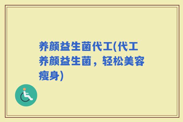 养颜益生菌代工(代工养颜益生菌，轻松美容瘦身)