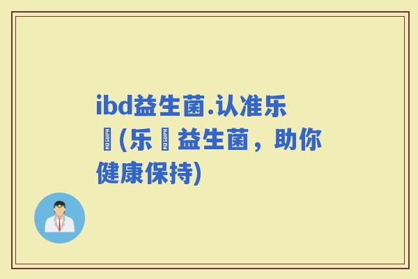 ibd益生菌.认准乐馚(乐馚益生菌，助你健康保持)