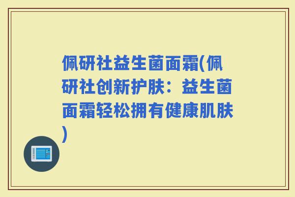 佩研社益生菌面霜(佩研社创新护肤：益生菌面霜轻松拥有健康)