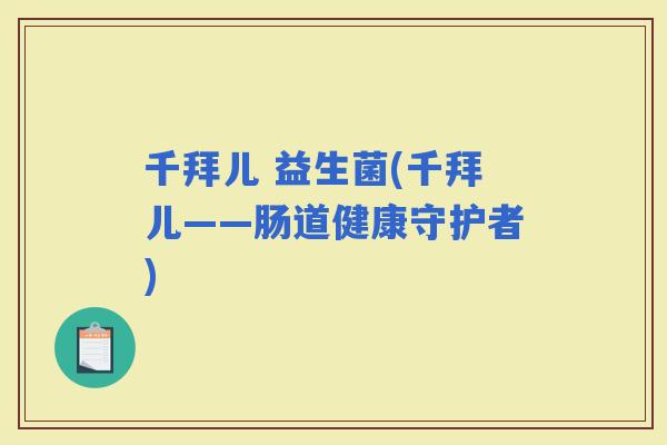 千拜儿 益生菌(千拜儿——肠道健康守护者)