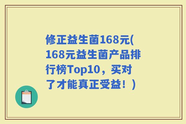 修正益生菌168元(168元益生菌产品排行榜Top10，买对了才能真正受益！)