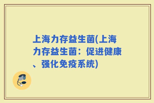 上海力存益生菌(上海力存益生菌：促进健康、强化系统)