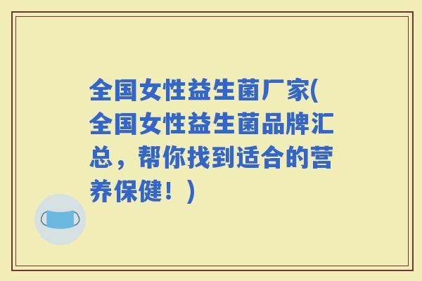 全国女性益生菌厂家(全国女性益生菌品牌汇总，帮你找到适合的营养保健！)