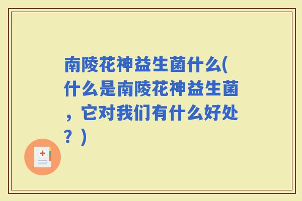 南陵花神益生菌什么(什么是南陵花神益生菌，它对我们有什么好处？)