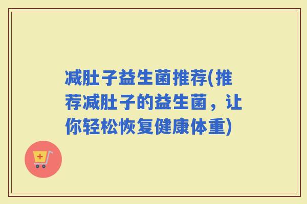 减肚子益生菌推荐(推荐减肚子的益生菌，让你轻松恢复健康体重)
