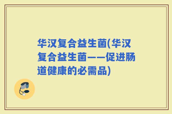 华汉复合益生菌(华汉复合益生菌——促进肠道健康的必需品)