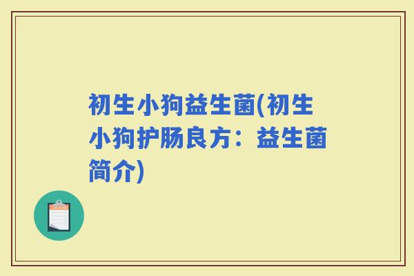 初生小狗益生菌(初生小狗护肠良方：益生菌简介)