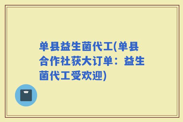 单县益生菌代工(单县合作社获大订单：益生菌代工受欢迎)