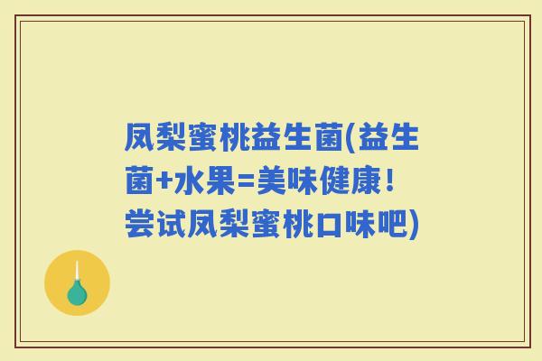 凤梨蜜桃益生菌(益生菌+水果=美味健康！尝试凤梨蜜桃口味吧)