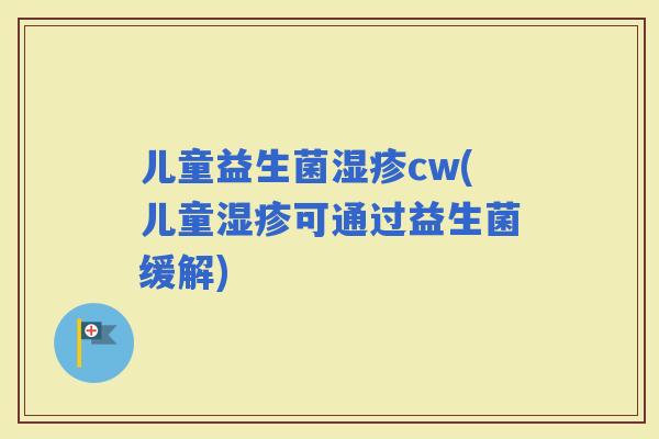 儿童益生菌cw(儿童可通过益生菌缓解)