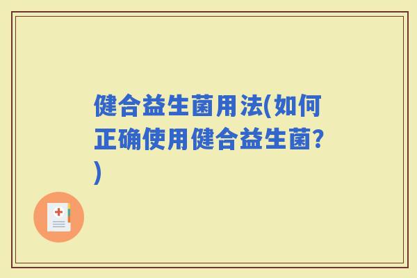 健合益生菌用法(如何正确使用健合益生菌？)