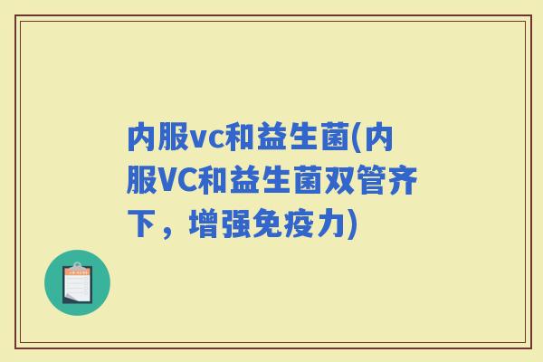 内服vc和益生菌(内服VC和益生菌双管齐下，增强力)