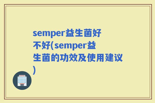 semper益生菌好不好(semper益生菌的功效及使用建议)