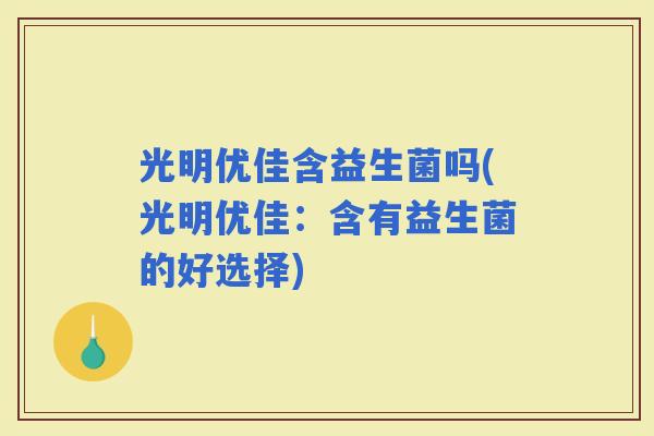 光明优佳含益生菌吗(光明优佳：含有益生菌的好选择)
