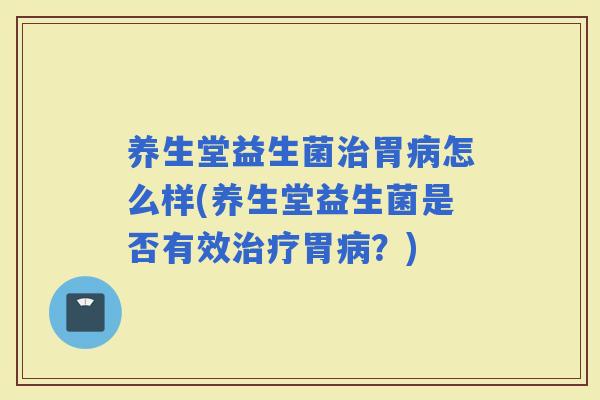 养生堂益生菌胃怎么样(养生堂益生菌是否有效胃？)