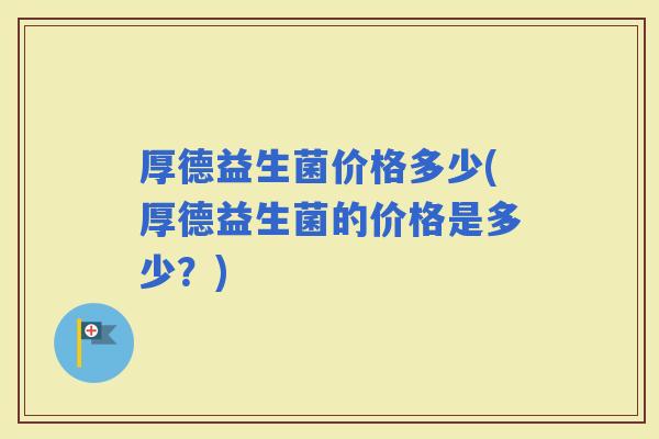 厚德益生菌价格多少(厚德益生菌的价格是多少？)