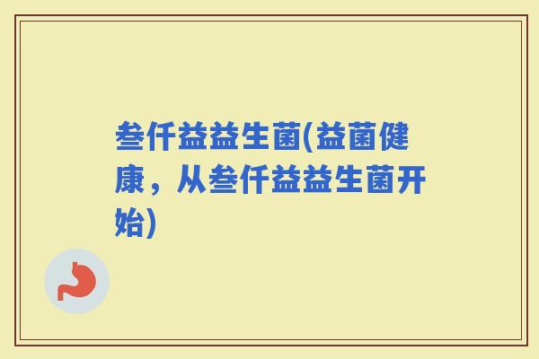 叁仟益益生菌(益菌健康，从叁仟益益生菌开始)