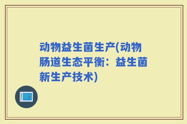动物益生菌生产(动物肠道生态平衡：益生菌新生产技术)