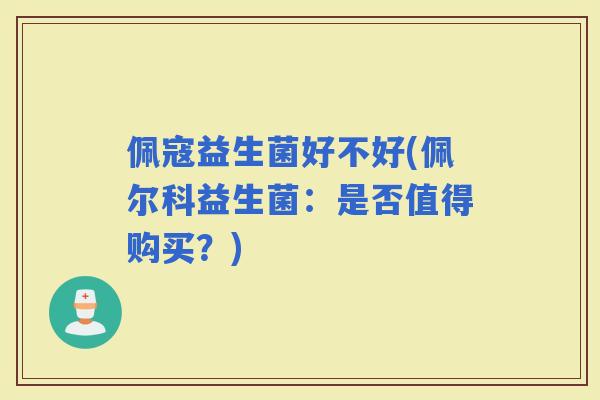 佩寇益生菌好不好(佩尔科益生菌：是否值得购买？)
