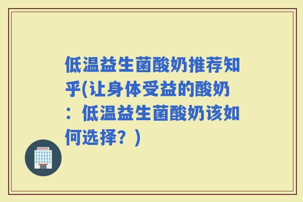 低温益生菌酸奶推荐知乎(让身体受益的酸奶：低温益生菌酸奶该如何选择？)