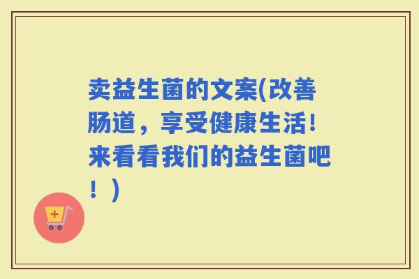 卖益生菌的文案(改善肠道，享受健康生活！来看看我们的益生菌吧！)