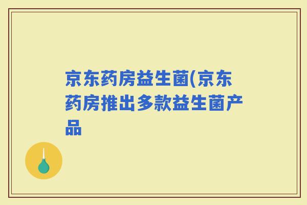 京东药房益生菌(京东药房推出多款益生菌产品