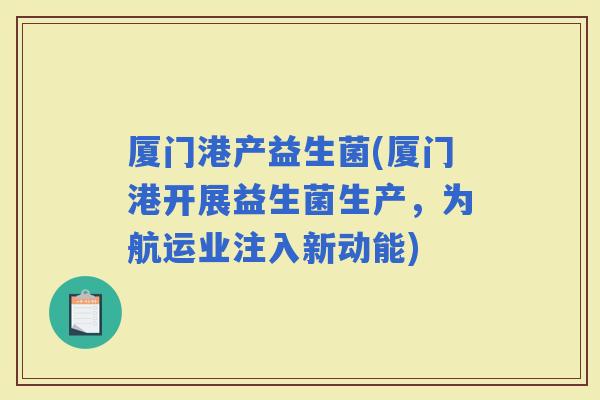厦门港产益生菌(厦门港开展益生菌生产，为航运业注入新动能)