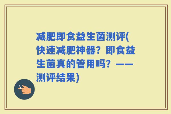 即食益生菌测评(快速神器？即食益生菌真的管用吗？——测评结果)