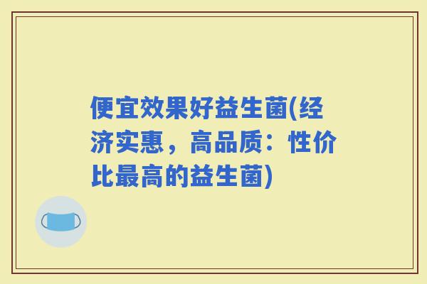 便宜效果好益生菌(经济实惠，高品质：性价比高的益生菌)