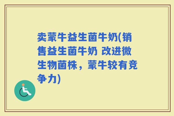 卖蒙牛益生菌牛奶(销售益生菌牛奶 改进微生物菌株，蒙牛较有竞争力)