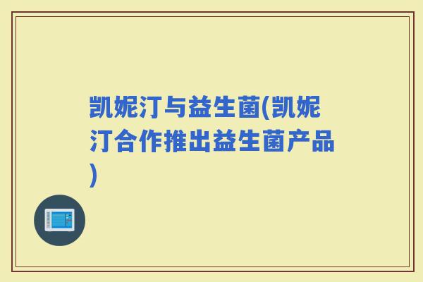 凯妮汀与益生菌(凯妮汀合作推出益生菌产品)