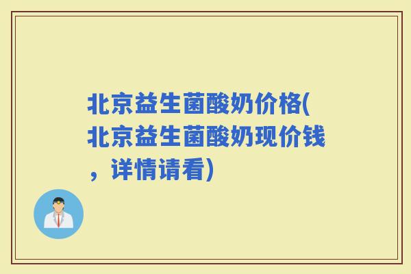 北京益生菌酸奶价格(北京益生菌酸奶现价钱，详情请看)