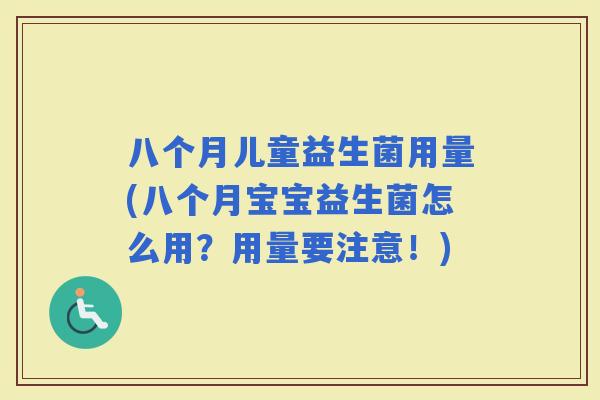 八个月儿童益生菌用量(八个月宝宝益生菌怎么用？用量要注意！)