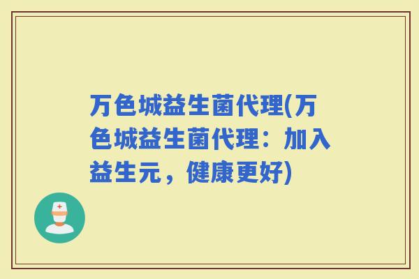 万色城益生菌代理(万色城益生菌代理：加入益生元，健康更好)