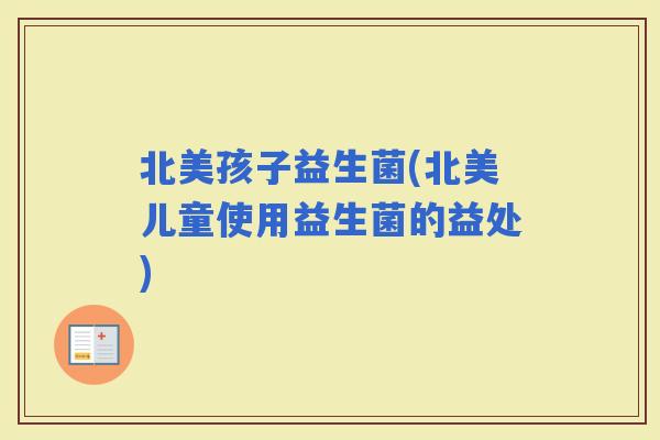 北美孩子益生菌(北美儿童使用益生菌的益处)