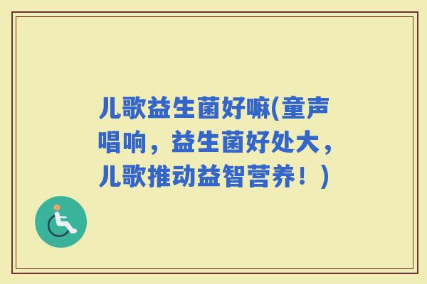 儿歌益生菌好嘛(童声唱响，益生菌好处大，儿歌推动益智营养！)
