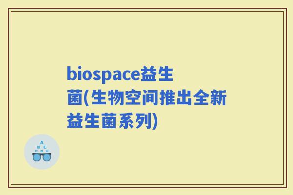 biospace益生菌(生物空间推出全新益生菌系列)