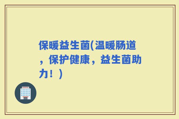 保暖益生菌(温暖肠道，保护健康，益生菌助力！)