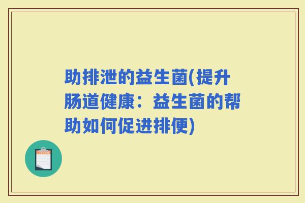 助排泄的益生菌(提升肠道健康：益生菌的帮助如何促进排便)
